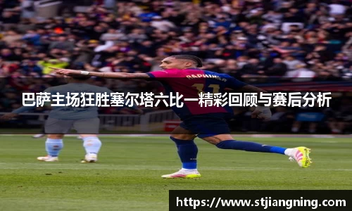巴萨主场狂胜塞尔塔六比一精彩回顾与赛后分析
