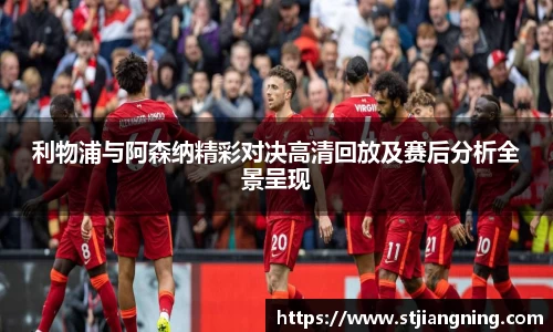 利物浦与阿森纳精彩对决高清回放及赛后分析全景呈现