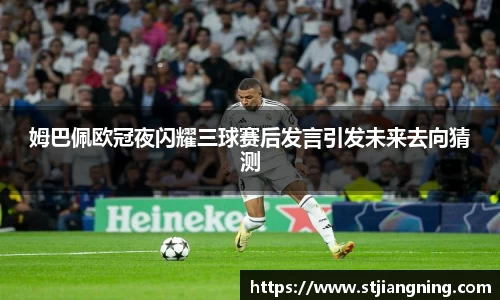 姆巴佩欧冠夜闪耀三球赛后发言引发未来去向猜测